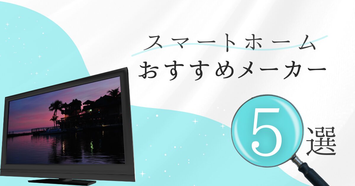 【2025年版】スマートホームおすすめメーカー5選！