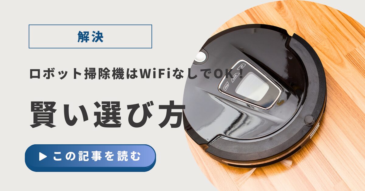 【解決】ロボット掃除機はWiFiなしでOK！賢い選び方