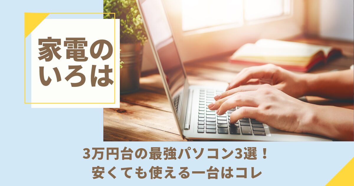 3万円台の最強パソコン3選！安くても使える一台はコレ