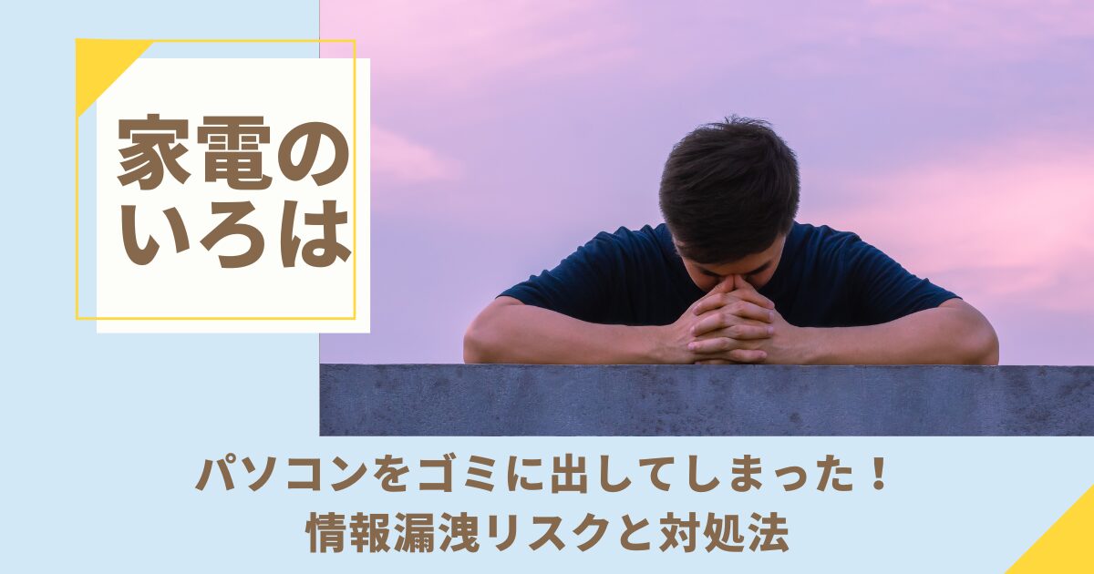 パソコンをゴミに出してしまった！情報漏洩リスクと対処法