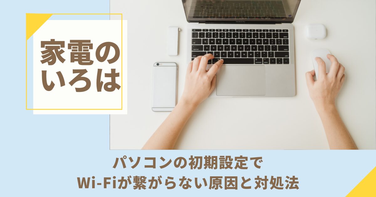 パソコンの初期設定でWi-Fiが繋がらない原因と対処法