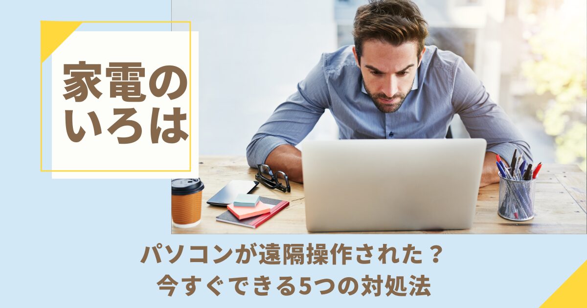 パソコンが遠隔操作された？今すぐできる5つの対処法