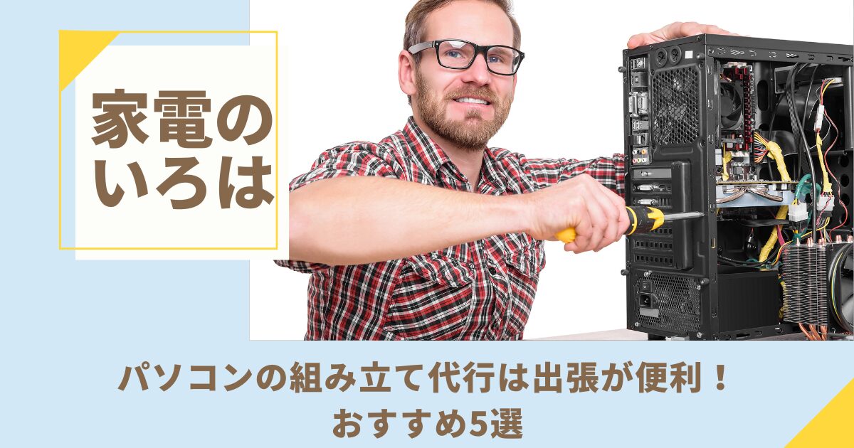 パソコンの組み立て代行は出張が便利！おすすめ5選
