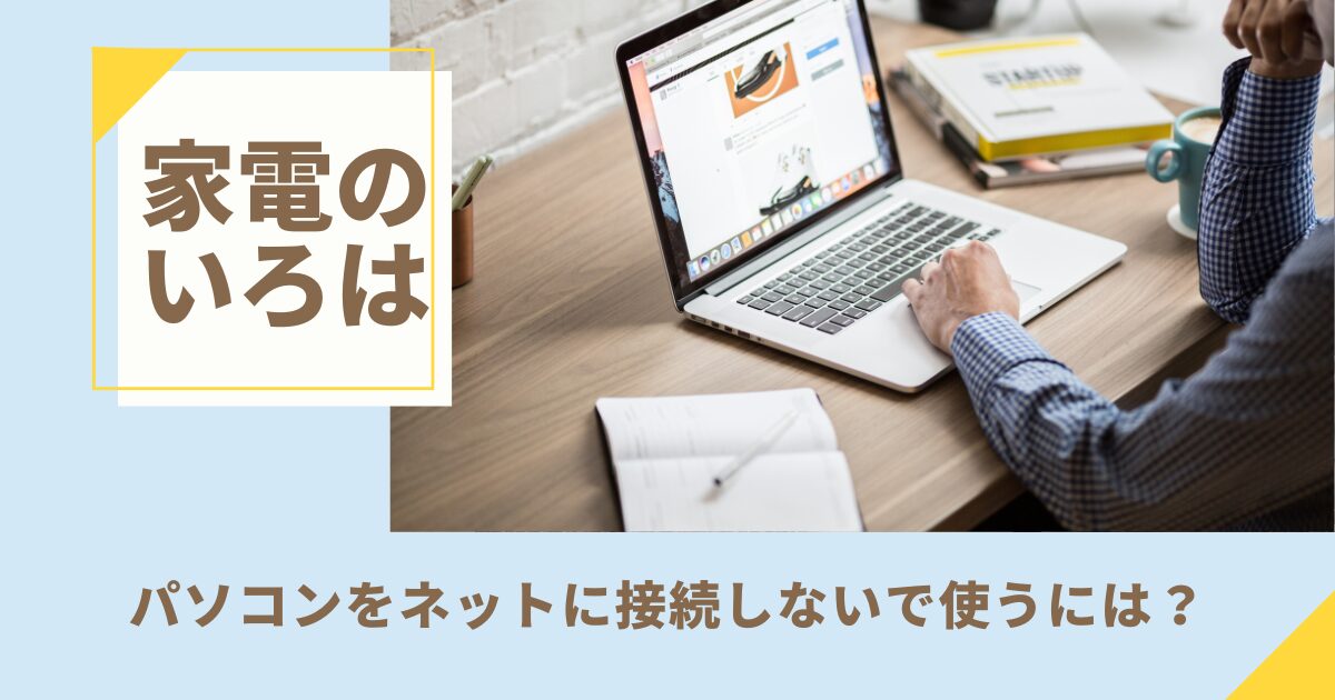 パソコンをネットに接続しないで使う方法【完全ガイド】