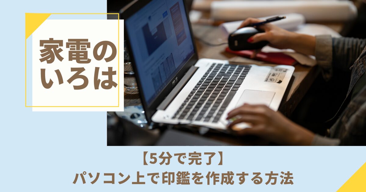 【5分で完了】パソコン上で印鑑を作成する方法を徹底解説