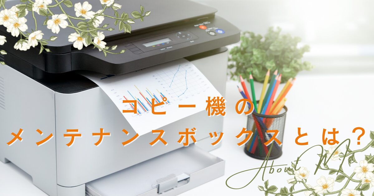 コピー機のメンテナンスボックスとは？交換方法や購入場所