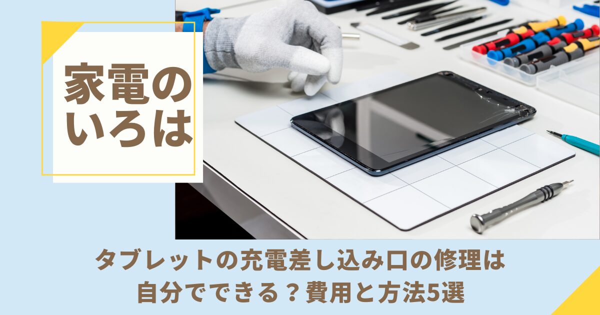 タブレットの充電差し込み口の修理は自分でできる？費用と方法5選