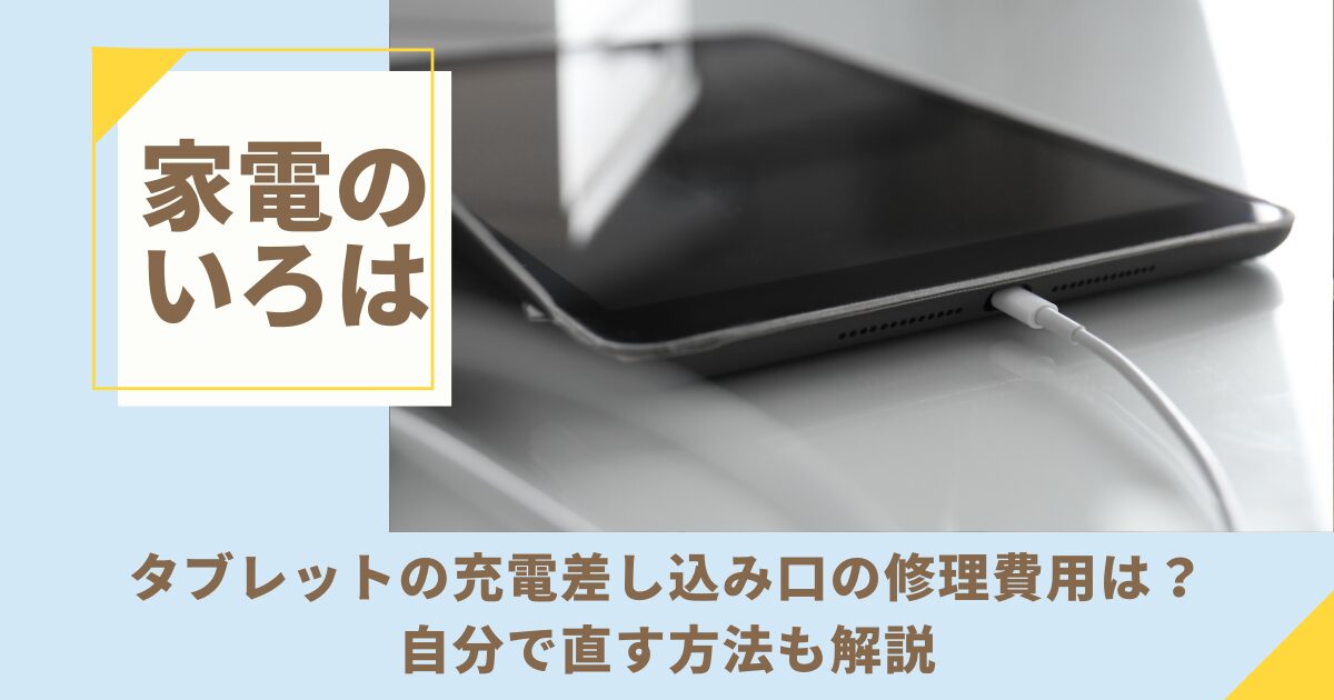 タブレットの充電差し込み口の修理費用は？自分で直す方法も解説