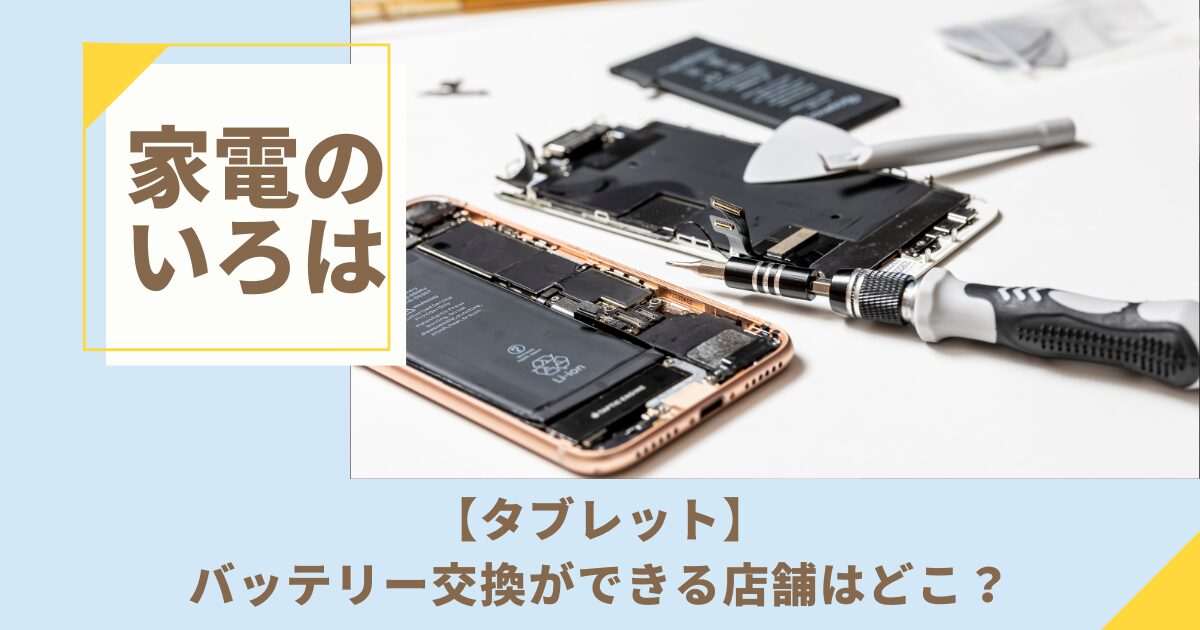 タブレットのバッテリー交換ができる店舗はどこ？料金や時間、自分で交換する方法まで徹底比較！