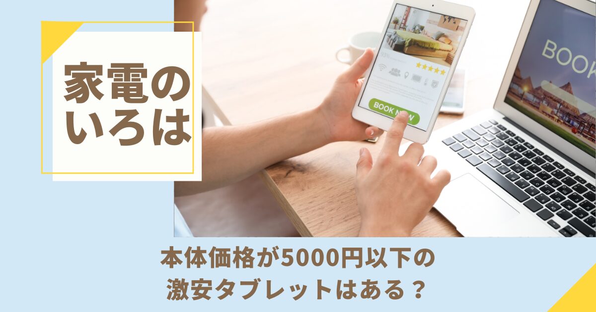 本体価格が5000円以下の激安タブレットはある？後悔しない選び方