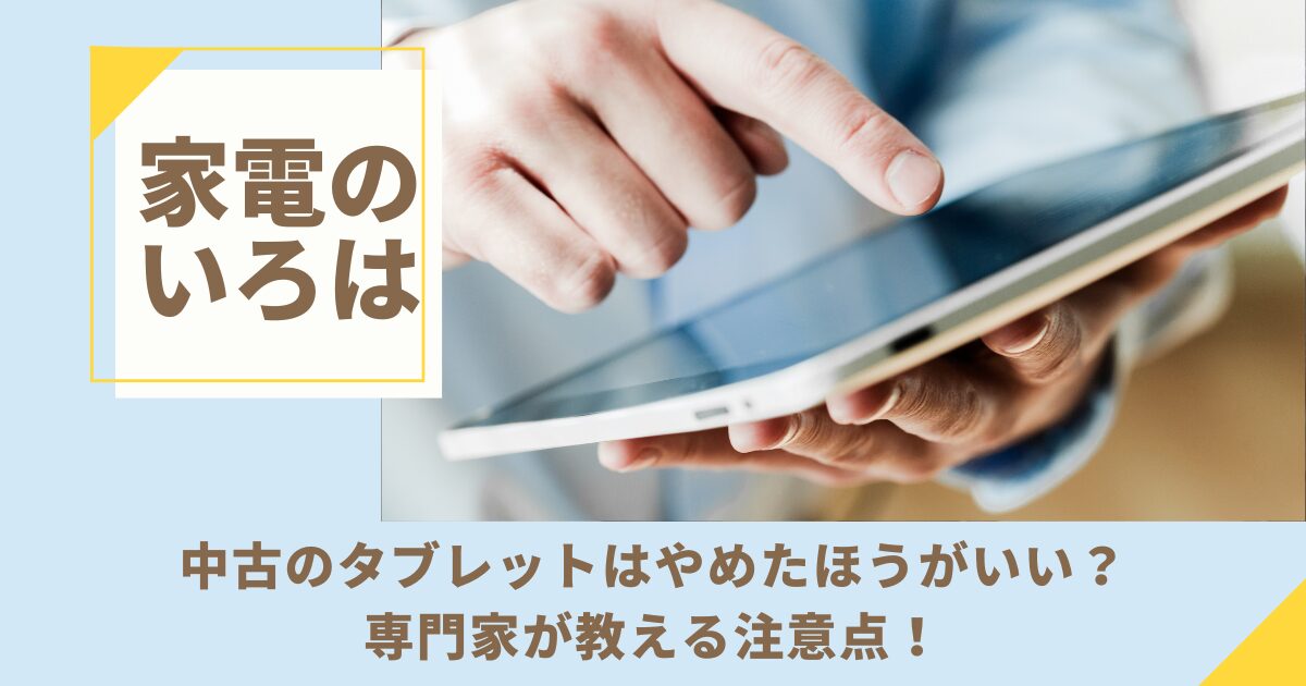 中古のタブレットはやめたほうがいい？専門家が教える注意点！