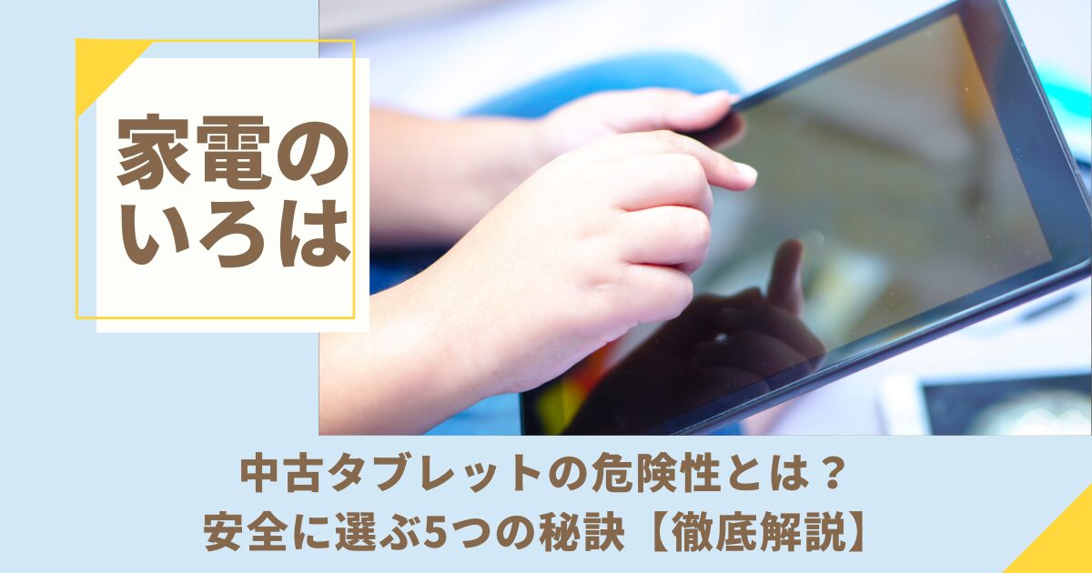 中古タブレットの危険性とは？安全に選ぶ5つの秘訣【徹底解説】
