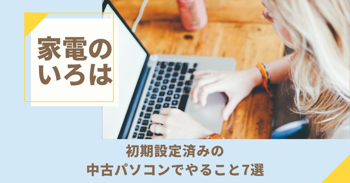 初期設定済みの中古パソコンでやること7選！届いたら即チェック
