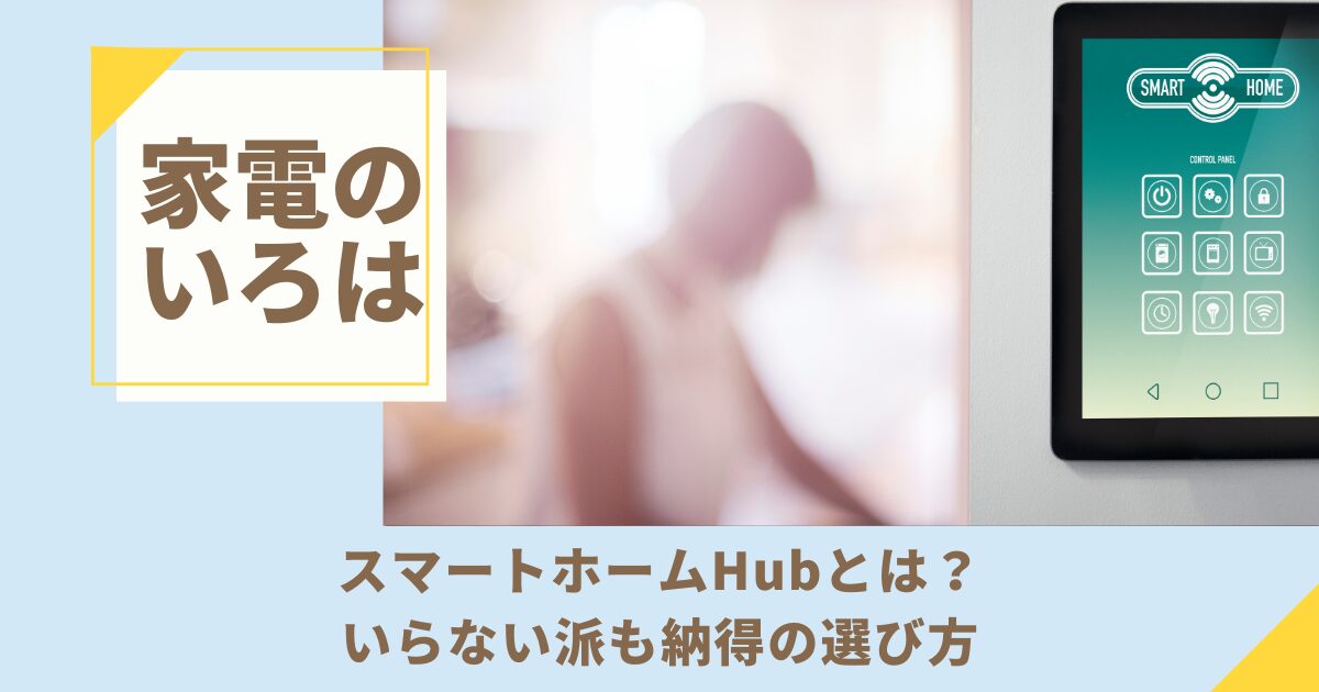 スマートホームHubとは？いらない派も納得の選び方