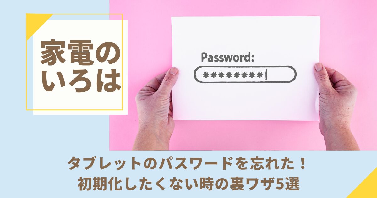 タブレットのパスワードを忘れた！初期化したくない時の裏ワザ5選
