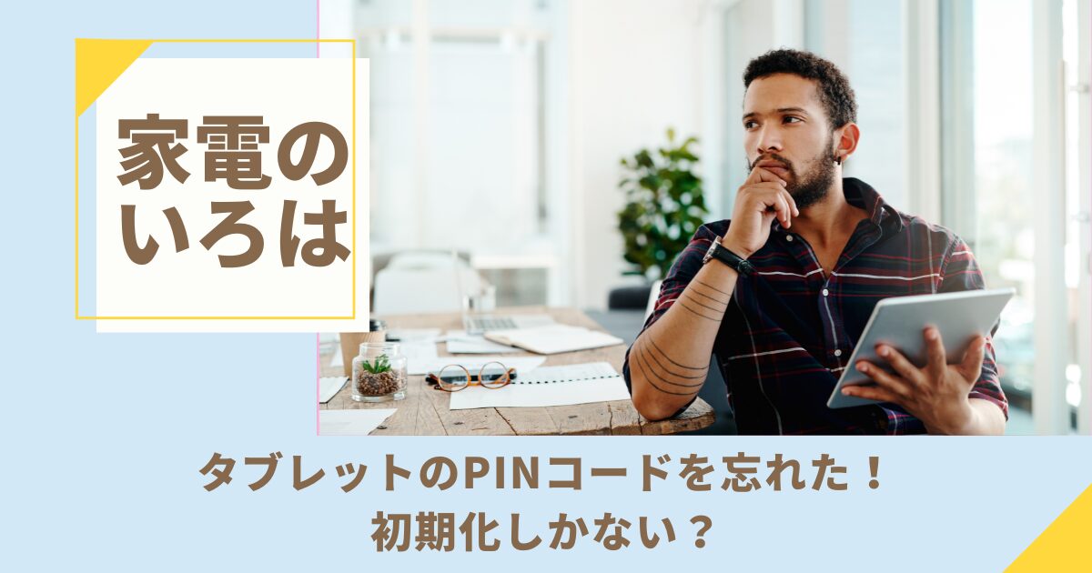 タブレットのPINコードを忘れた！初期化しかない？5つの解除法を徹底解説！
