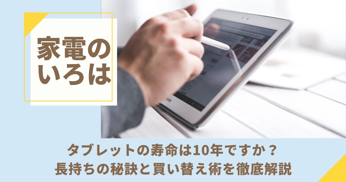 タブレットの寿命は10年ですか？長持ちの秘訣と買い替え術を徹底解説！