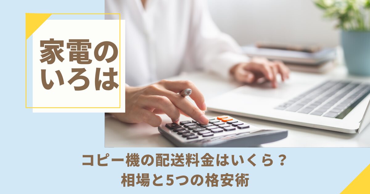 コピー機の配送料金はいくら？相場と5つの格安術を解説！