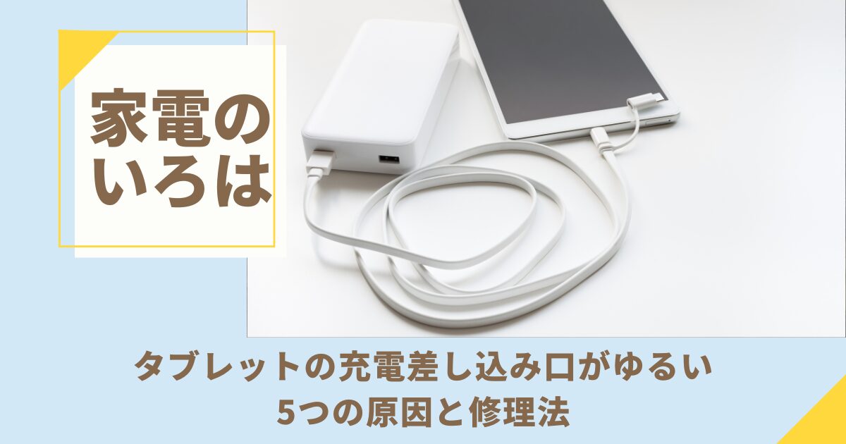 タブレットの充電差し込み口がゆるい5つの原因と修理法
