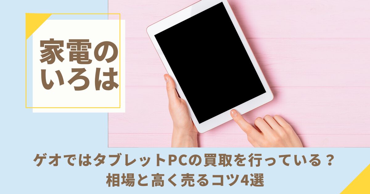 ゲオではタブレットPCの買取を行っている？相場と高く売るコツ4選