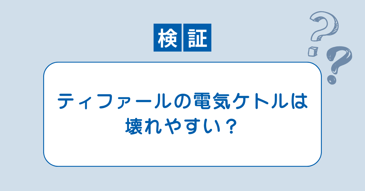 【検証】「ティファールの電気ケトルは壊れやすい」は本当なのか？