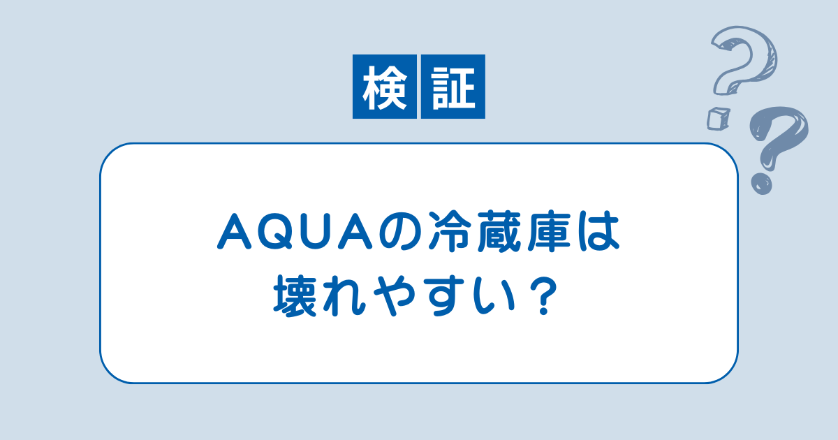【検証】「AQUAの冷蔵庫は壊れやすい」は本当なのか？